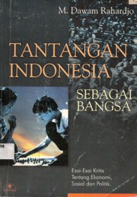Tantangan Indonesia Sebagai Bangsa : Esai-esai Kritis tentang Ekonomi, Sosial dan Politik)