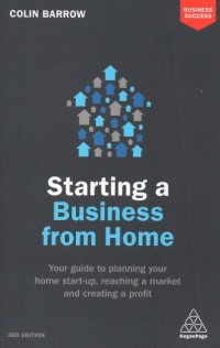Starting a Business from Home : Your Guide to Planning Your Home Start-up, Reaching a Market and Creating a Profit