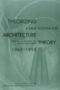 Theorizing A New Agenda For Architecture : An Anthology of Architectural Theory 1965-1995