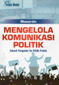 Mengelola Komunikasi Politik: Sebuah Pengantar ke Politik Praktis