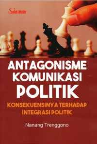 Antagonisme Komunikasi Politik: Konsekuensinya Terhadap Integrasi Politik