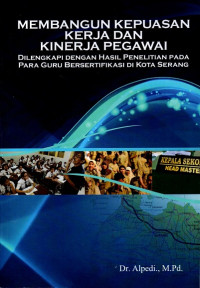 Membangun Kepuasan Kerja dan Kinerja Pegawai (Dilengkapi dengan Hasil Penelitian Pada Para Guru Bersertifikasi di Kota Serang