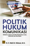 Politik Hukum Komunikasi: Kebijakan, Hukum, dan Etika Media Massa Cetak, Elektronik, dan New Media