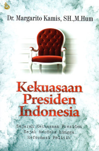 Kekuasaan Presiden Indonesia : Sejarah Kekuasaan Presiden sejak Merdeka hingga Reformasi Politik