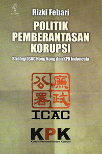 Politik Pemberantasan Korupsi : Strategi ICAC Hong Kong dan KPK Indonesia