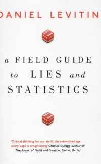 A Field Guide to Lies and Statistics : A Neuroscientist on How to Make Sense of a Complex World