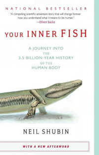 YOUR INNER FISH A J O U R N E Y I N T O T H E 
3 . 5 - B I L L I O N - Y E A R H I S T O RY 
OF THE HUMAN BODY